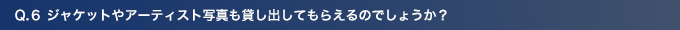 Q6.ジャケットやアーティスト写真も貸し出してもらえるのでしょうか？